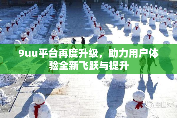 9uu平台再度升级，助力用户体验全新飞跃与提升
