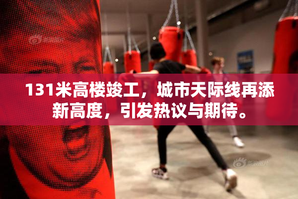 131米高楼竣工，城市天际线再添新高度，引发热议与期待。