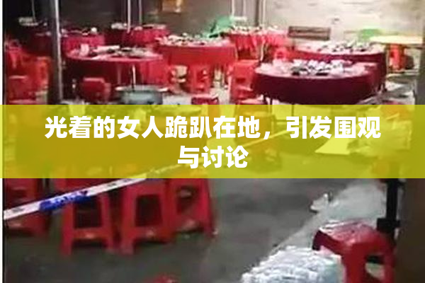 光着的女人跪趴在地，引发围观与讨论