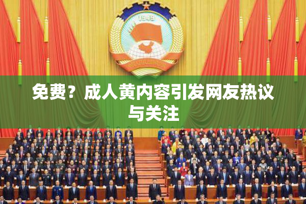 免费？成人黄内容引发网友热议与关注