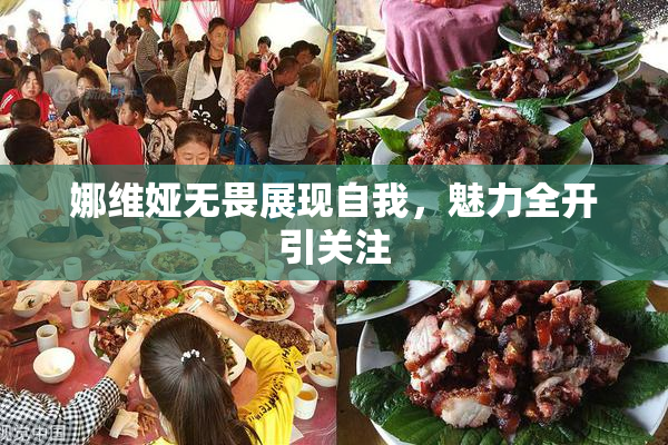 娜维娅无畏展现自我，魅力全开引关注