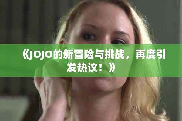 《JOJO的新冒险与挑战，再度引发热议！》