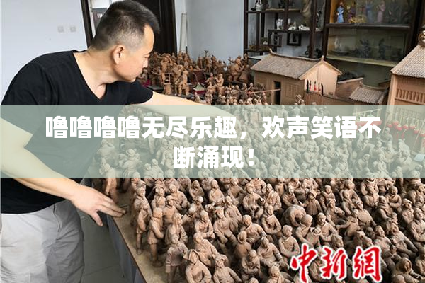 噜噜噜噜无尽乐趣，欢声笑语不断涌现！