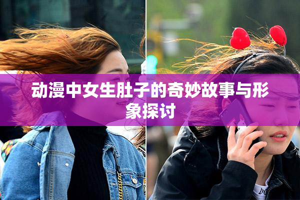 动漫中女生肚子的奇妙故事与形象探讨