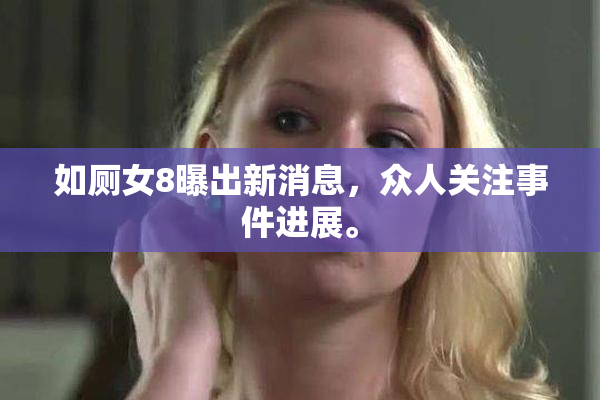 如厕女8曝出新消息，众人关注事件进展。