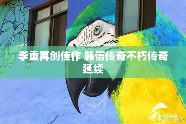李重再创佳作 韩信传奇不朽传奇延续