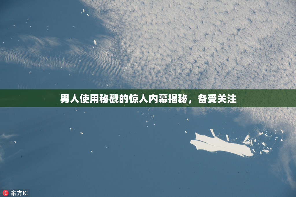 男人使用秘戳的惊人内幕揭秘，备受关注