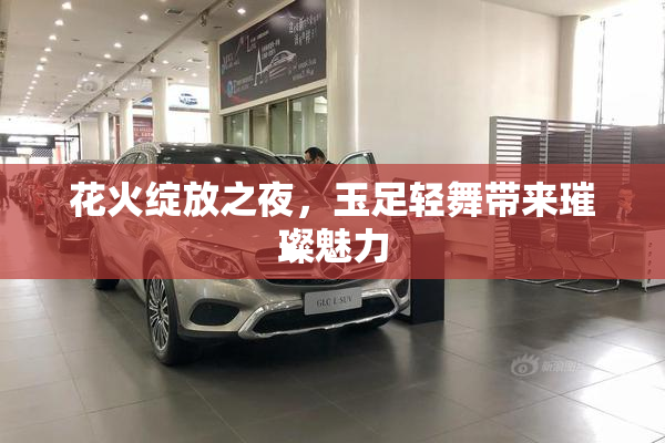 花火绽放之夜，玉足轻舞带来璀璨魅力