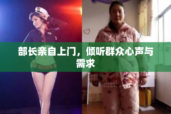 部长亲自上门，倾听群众心声与需求