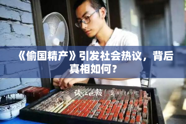 《偷国精产》引发社会热议，背后真相如何？