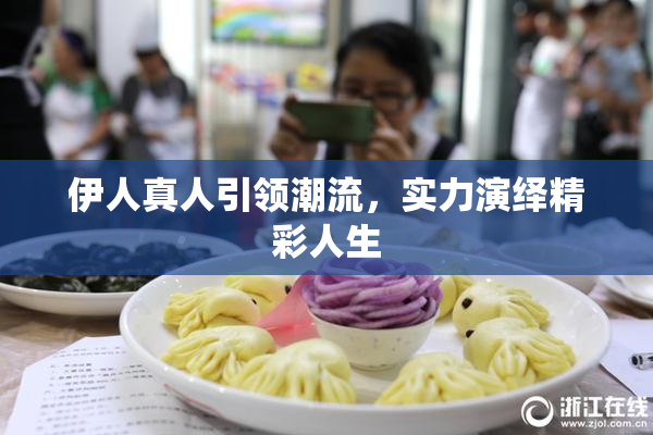 伊人真人引领潮流，实力演绎精彩人生