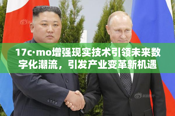 17c·mo增强现实技术引领未来数字化潮流，引发产业变革新机遇