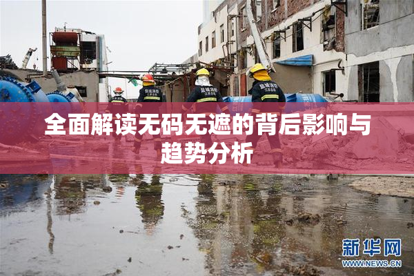 全面解读无码无遮的背后影响与趋势分析
