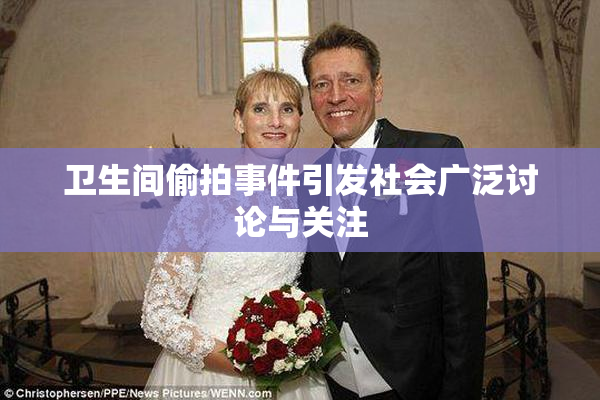 卫生间偷拍事件引发社会广泛讨论与关注