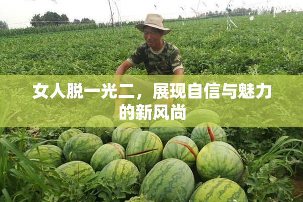 女人脱一光二，展现自信与魅力的新风尚