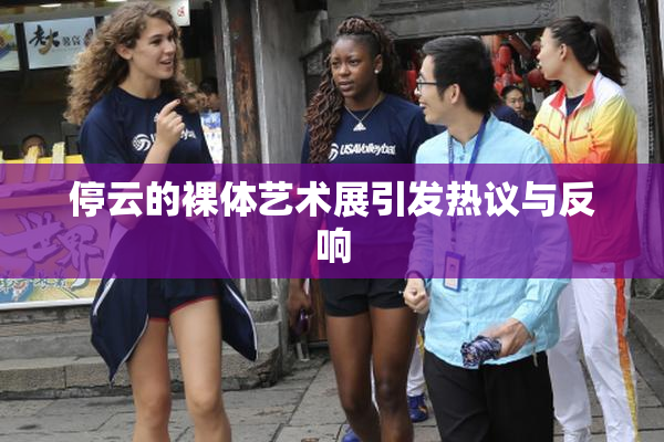 停云的裸体艺术展引发热议与反响
