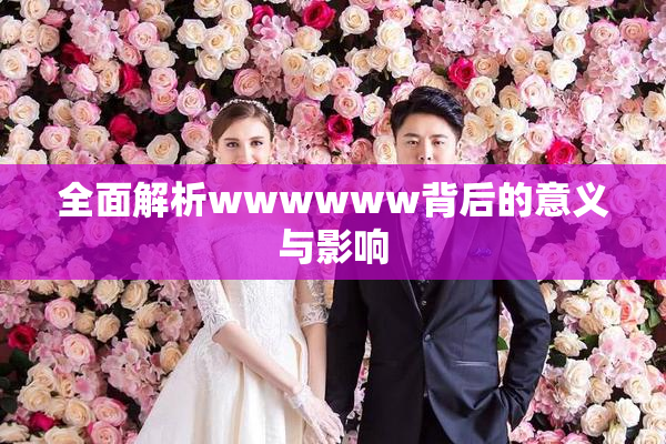 全面解析wwwwww背后的意义与影响