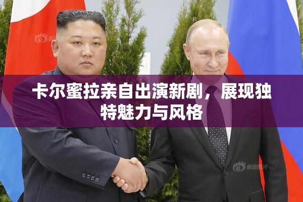 卡尔蜜拉亲自出演新剧，展现独特魅力与风格