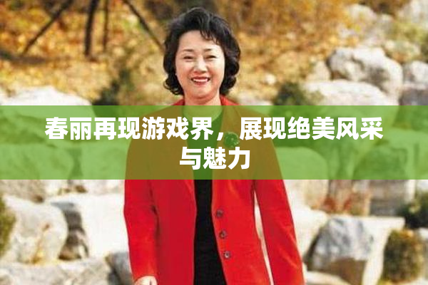 春丽再现游戏界，展现绝美风采与魅力