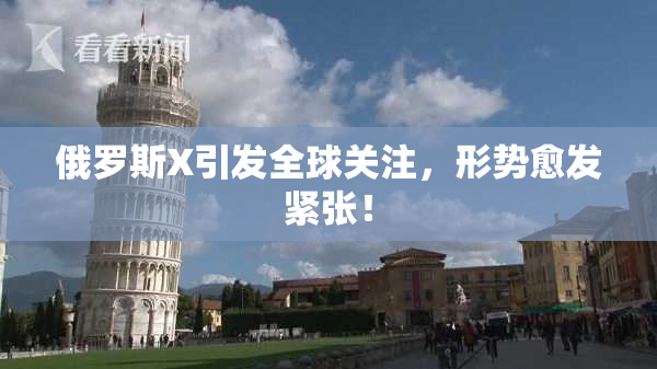 俄罗斯X引发全球关注，形势愈发紧张！