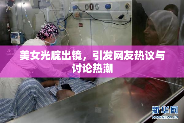 美女光腚出镜，引发网友热议与讨论热潮