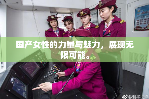 国产女性的力量与魅力，展现无限可能。