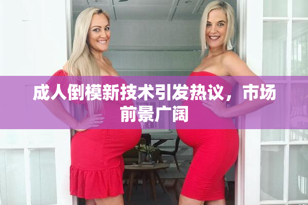 成人倒模新技术引发热议，市场前景广阔