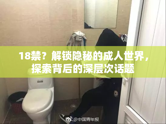 18禁？解锁隐秘的成人世界，探索背后的深层次话题