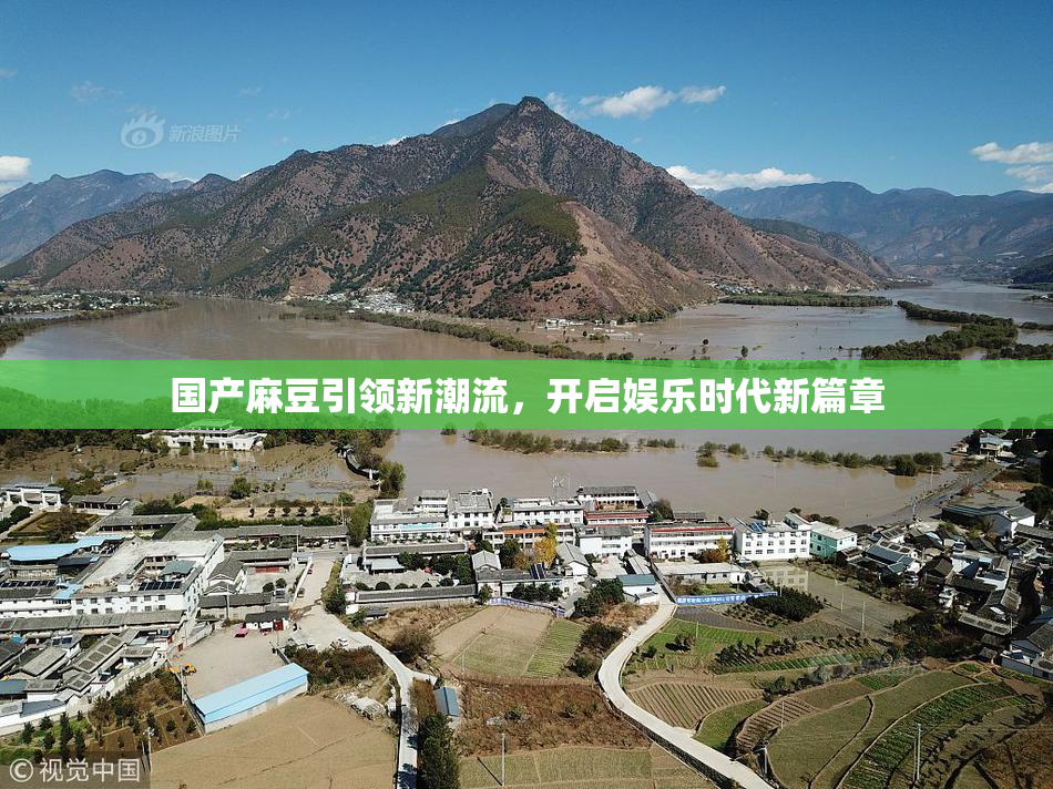 国产麻豆引领新潮流，开启娱乐时代新篇章