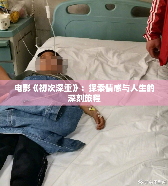电影《初次深重》：探索情感与人生的深刻旅程