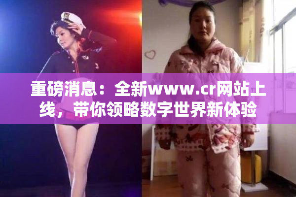 重磅消息：全新www.cr网站上线，带你领略数字世界新体验