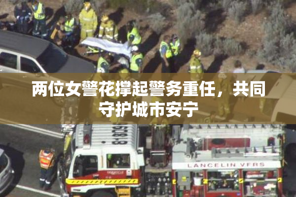 两位女警花撑起警务重任，共同守护城市安宁