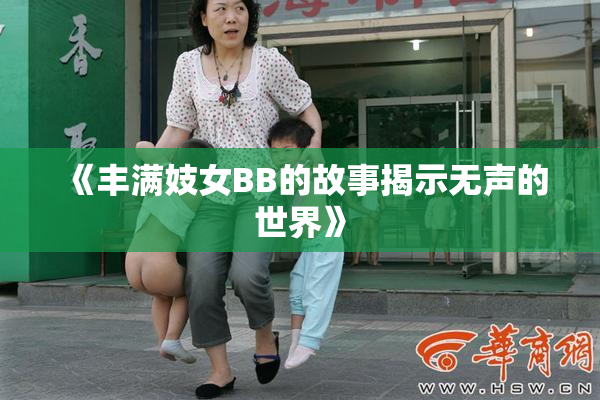 《丰满妓女BB的故事揭示无声的世界》