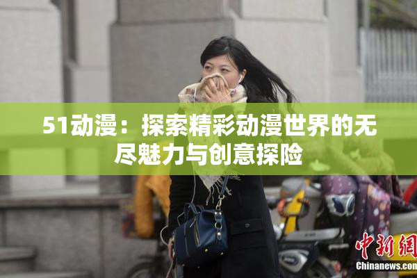 51动漫：探索精彩动漫世界的无尽魅力与创意探险