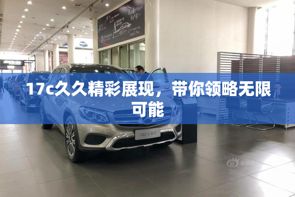 17c久久精彩展现，带你领略无限可能