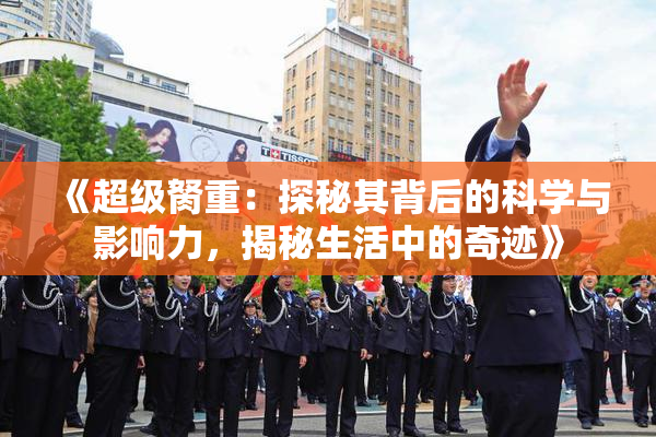 《超级胬重：探秘其背后的科学与影响力，揭秘生活中的奇迹》
