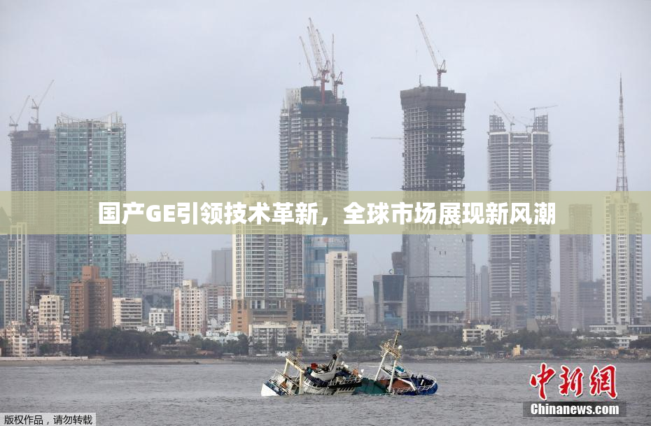国产GE引领技术革新，全球市场展现新风潮