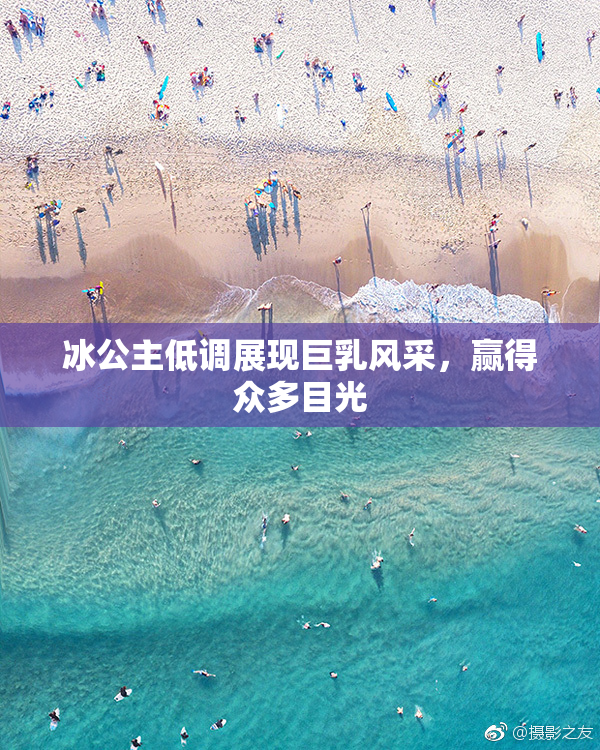 冰公主低调展现巨乳风采，赢得众多目光