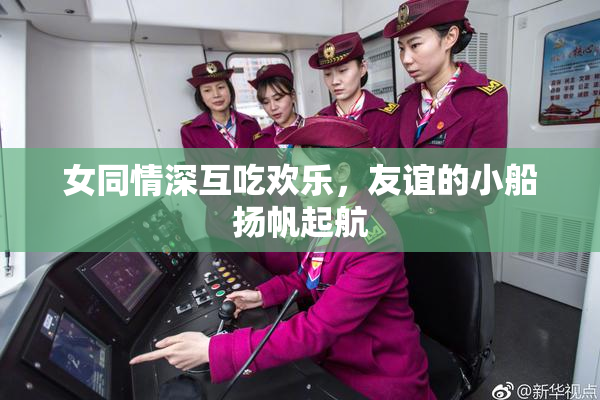 女同情深互吃欢乐，友谊的小船扬帆起航