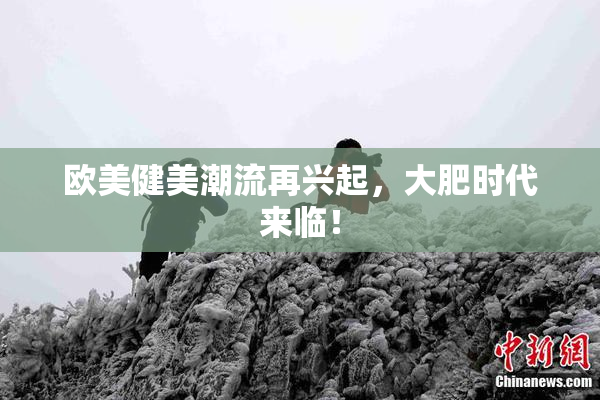 欧美健美潮流再兴起，大肥时代来临！