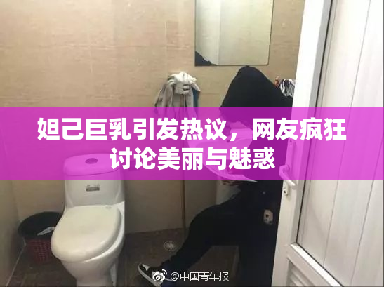 妲己巨乳引发热议，网友疯狂讨论美丽与魅惑