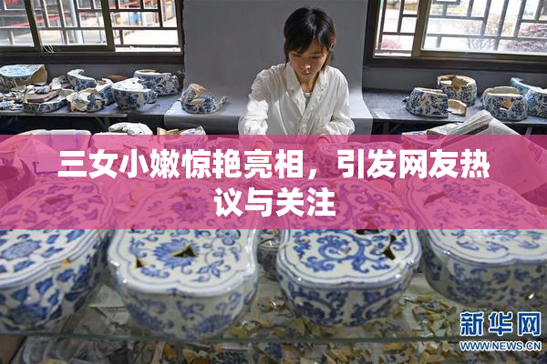 三女小嫩惊艳亮相，引发网友热议与关注