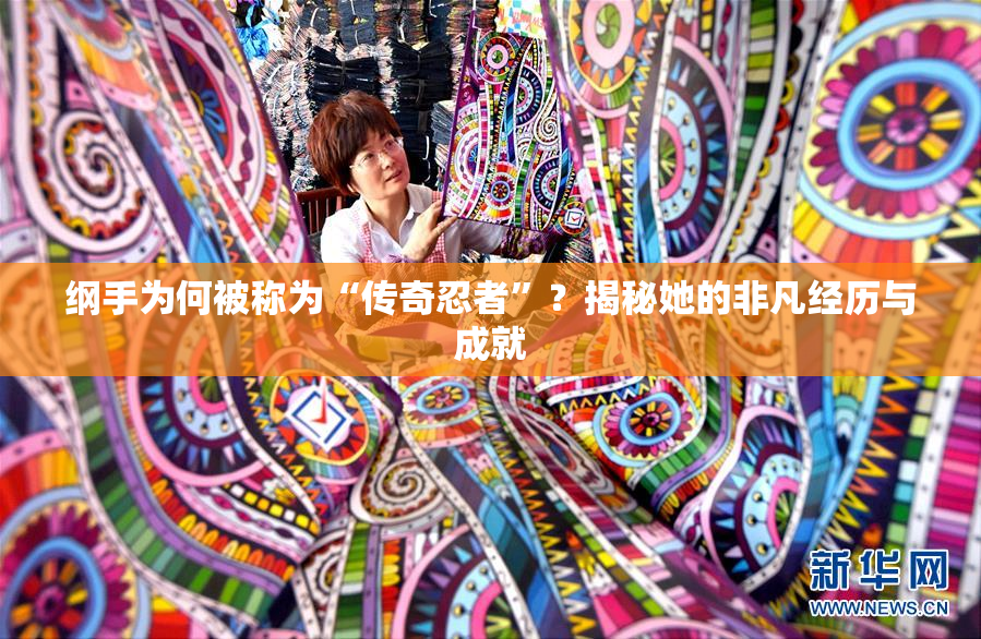 纲手为何被称为“传奇忍者”？揭秘她的非凡经历与成就