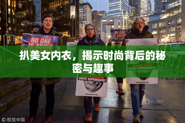 扒美女内衣，揭示时尚背后的秘密与趣事