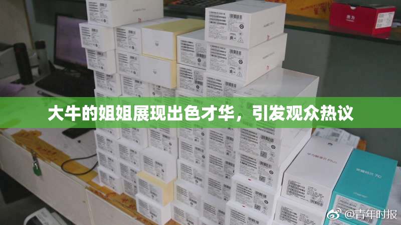 大牛的姐姐展现出色才华，引发观众热议