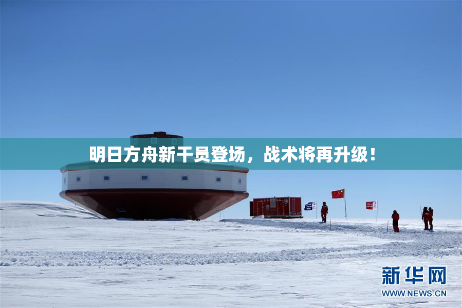 明日方舟新干员登场，战术将再升级！