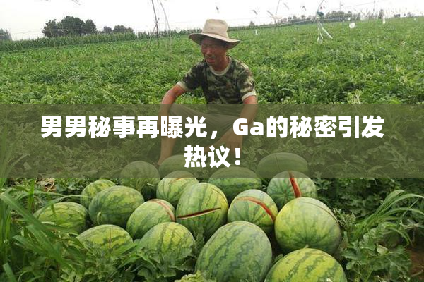 男男秘事再曝光，Ga的秘密引发热议！