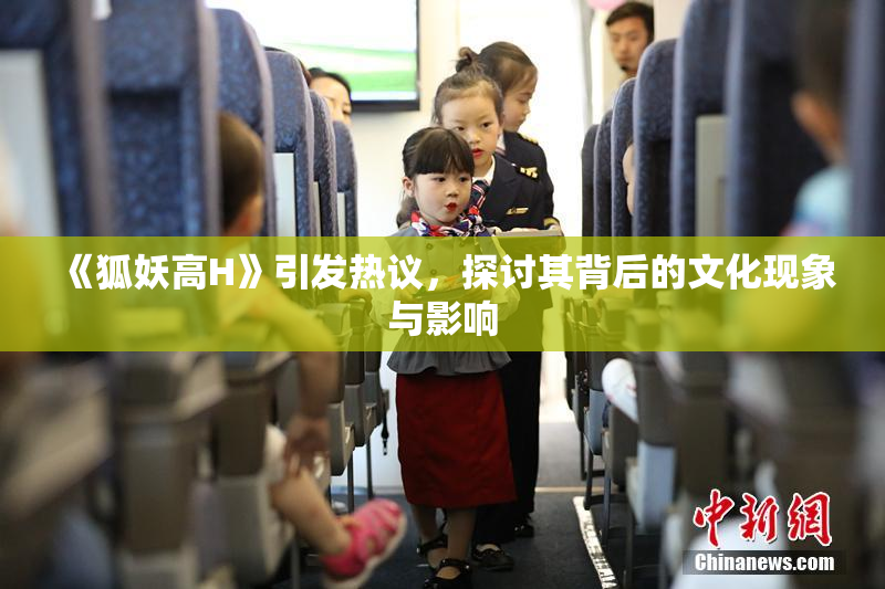 《狐妖高H》引发热议，探讨其背后的文化现象与影响