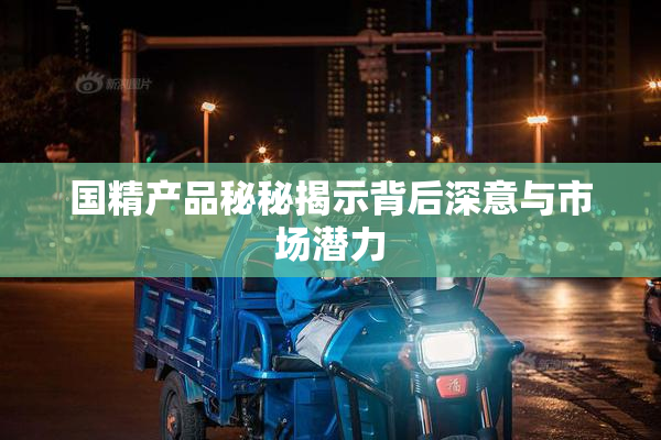 国精产品秘秘揭示背后深意与市场潜力