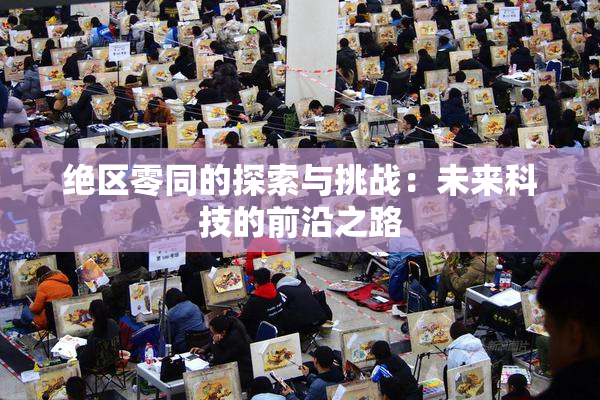 绝区零同的探索与挑战：未来科技的前沿之路